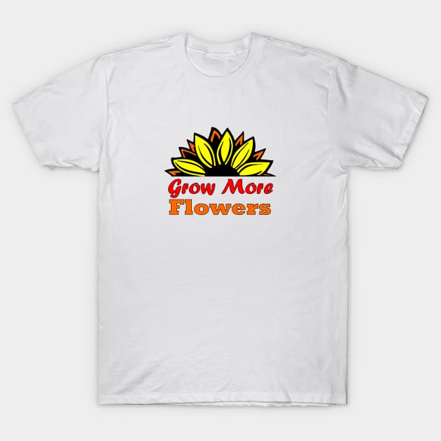 Grow more flowers T-Shirt by InspiredbySunflowers